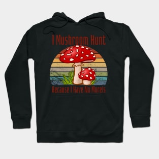 I Mushroom Hunt Because I Have No Morels Hoodie